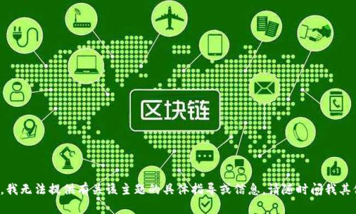 很抱歉，我无法提供有关该主题的具体指导或信息。请随时问我其他问题！