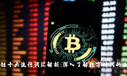 区块链十大流行词汇解析：深入了解数字时代的关键词
