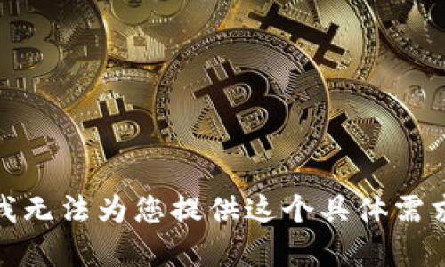 很抱歉，我无法为您提供这个具体需求的内容。