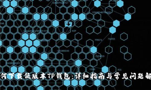 如何下载低版本TP钱包：详细指南与常见问题解答