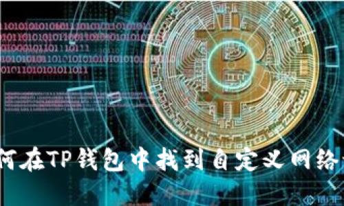 : 如何在TP钱包中找到自定义网络设定？