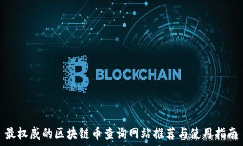    

 最权威的区块链币查询网站推荐与使用指南 
