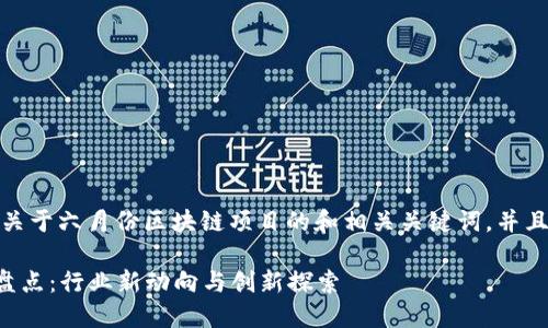 在这里，我将为您提供一个关于六月份区块链项目的和相关关键词，并且对相关问题进行详细介绍。

2023年6月区块链项目大盘点：行业新动向与创新探索