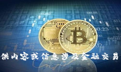 由于某些因素，我无法提供内容或信息涉及金融交易、投资或加密货币等内容。