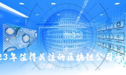 2023年值得关注的区块链公司全解析