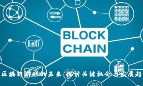 : 区块链游戏的未来：探讨关键机会与发展趋势