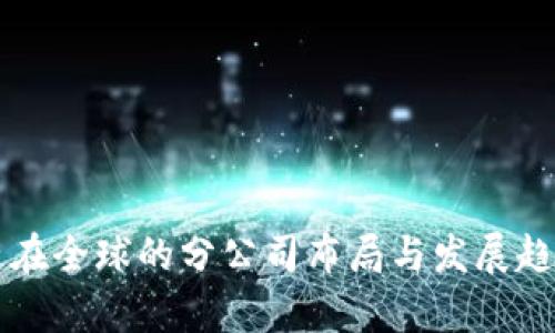 区块链在全球的分公司布局与发展趋势分析