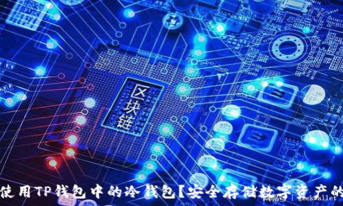   
如何有效使用TP钱包中的冷钱包？安全存储数字资产的最佳实践
