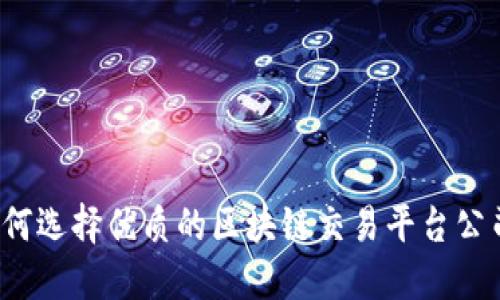 如何选择优质的区块链交易平台公司？