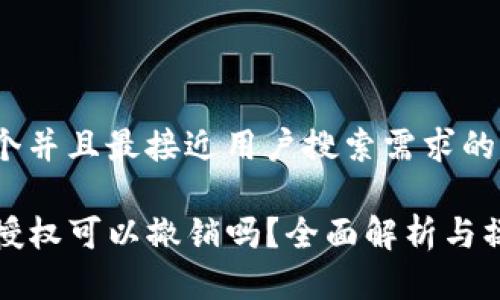 思考一个并且最接近用户搜索需求的

TP钱包授权可以撤销吗？全面解析与操作指南