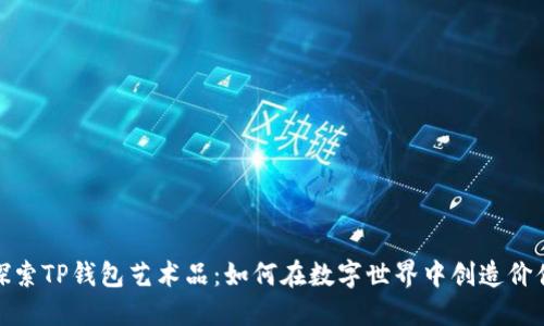 探索TP钱包艺术品：如何在数字世界中创造价值