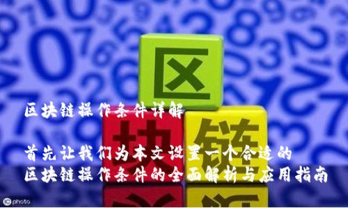 区块链操作条件详解

首先让我们为本文设置一个合适的
区块链操作条件的全面解析与应用指南
