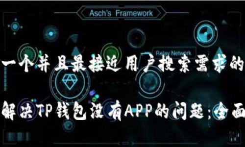 思考一个并且最接近用户搜索需求的

如何解决TP钱包没有APP的问题：全面指南