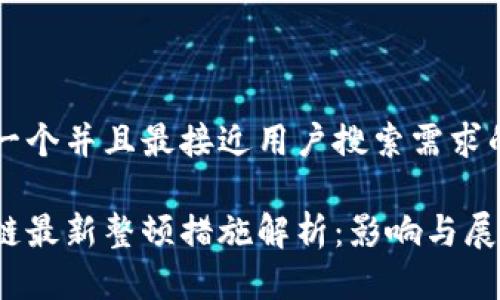 思考一个并且最接近用户搜索需求的优质

区块链最新整顿措施解析：影响与展望