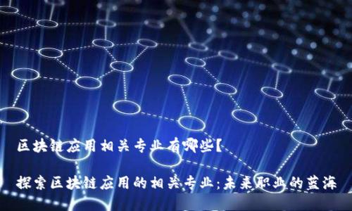 区块链应用相关专业有哪些？

探索区块链应用的相关专业：未来职业的蓝海