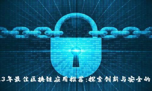 2023年最佳区块链应用推荐：探索创新与安全的未来