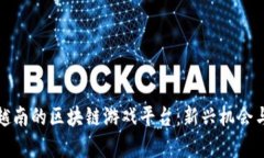 探索越南的区块链游戏平台：新兴机会与前景