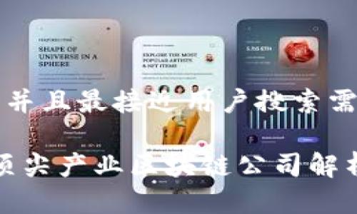 思考一个并且最接近用户搜索需求的优质

2023年顶尖产业区块链公司解析