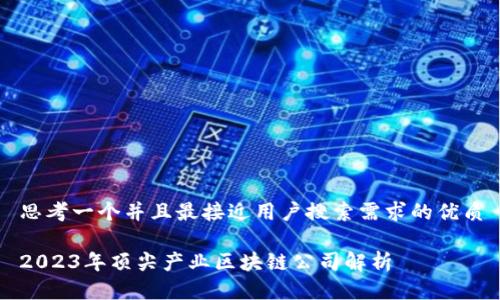 思考一个并且最接近用户搜索需求的优质

2023年顶尖产业区块链公司解析