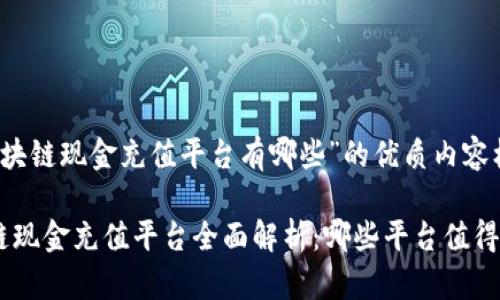 关于“区块链现金充值平台有哪些”的优质内容框架如下

: 区块链现金充值平台全面解析：哪些平台值得信赖？