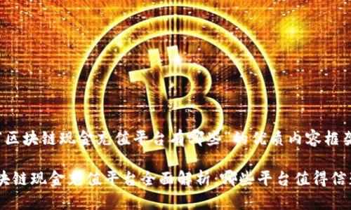 关于“区块链现金充值平台有哪些”的优质内容框架如下

: 区块链现金充值平台全面解析：哪些平台值得信赖？