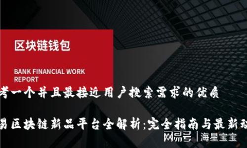 思考一个并且最接近用户搜索需求的优质

网易区块链新品平台全解析：完全指南与最新动态