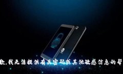 抱歉，我无法提供有关密码或其他敏感信息的帮