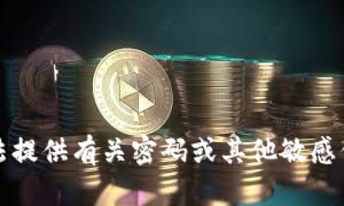 抱歉，我无法提供有关密码或其他敏感信息的帮助。