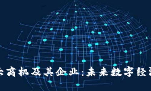 区块链十大商机及其企业：未来数字经济的新机遇