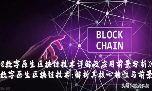 《数字原生区块链技术详解及应用前景分析》
数字原生区块链技术：解析其核心特性与前景