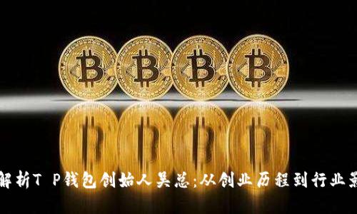 全面解析T P钱包创始人吴总：从创业历程到行业影响力