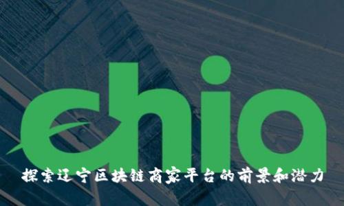 探索辽宁区块链商家平台的前景和潜力
