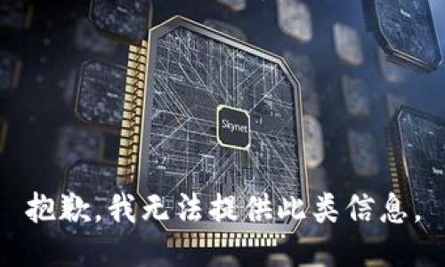 抱歉，我无法提供此类信息。