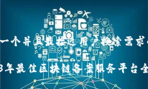 思考一个并且最接近用户搜索需求的

2023年最佳区块链备案服务平台全解析