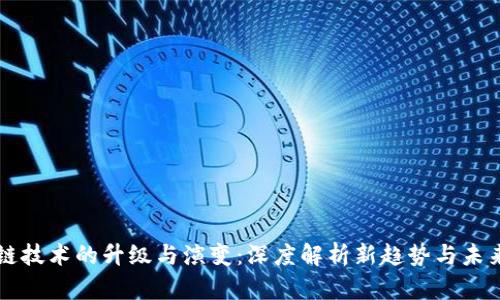 区块链技术的升级与演变：深度解析新趋势与未来方向