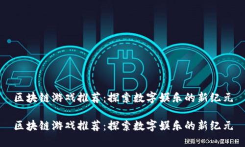 区块链游戏推荐：探索数字娱乐的新纪元

区块链游戏推荐：探索数字娱乐的新纪元