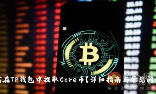 : 如何在TP钱包中提取Core币？详细指南与常见问题解答