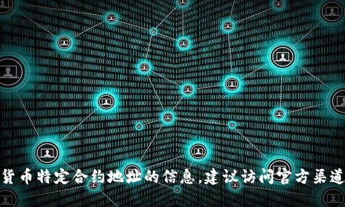 很抱歉，我无法提供关于数字货币特定合约地址的信息。建议访问官方渠道或相关社区获取准确的信息。