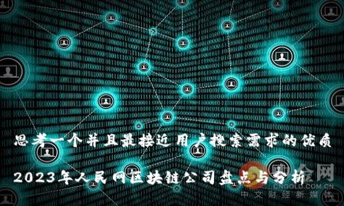 思考一个并且最接近用户搜索需求的优质

2023年人民网区块链公司盘点与分析