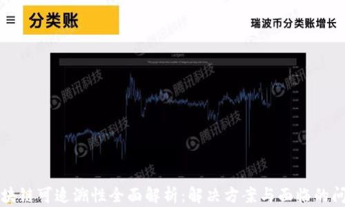 
区块链可追溯性全面解析：解决方案与面临的问题