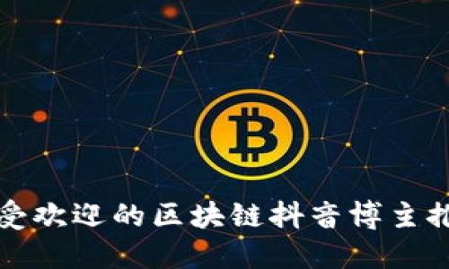 最受欢迎的区块链抖音博主推荐