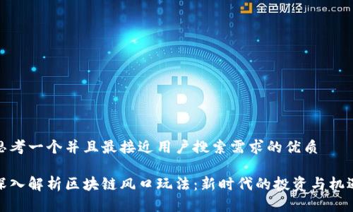 思考一个并且最接近用户搜索需求的优质

深入解析区块链风口玩法：新时代的投资与机遇