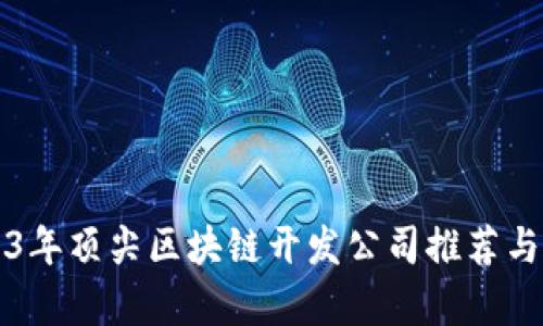 2023年顶尖区块链开发公司推荐与分析