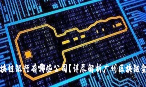广州区块链银行有哪些公司？详尽解析广州区块链金融生态