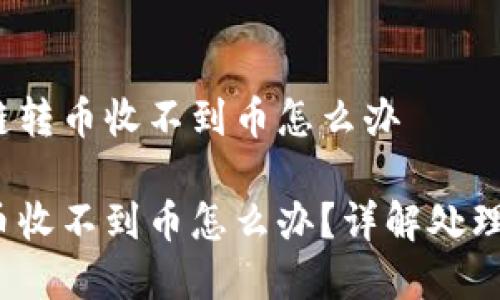 关于t p钱包跨链转币收不到币怎么办

t p钱包跨链转币收不到币怎么办？详解处理方法与注意事项