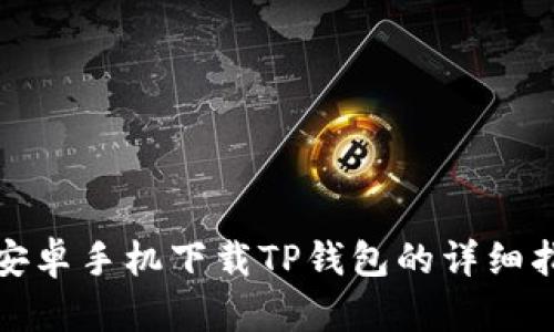 : 安卓手机下载TP钱包的详细指南
