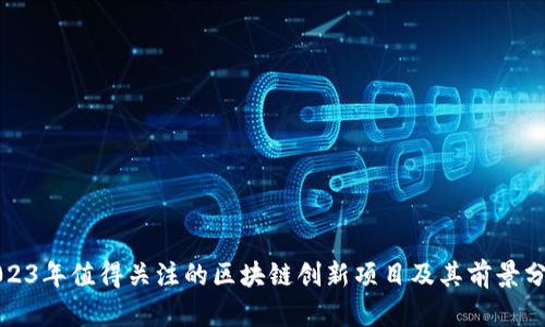 2023年值得关注的区块链创新项目及其前景分析