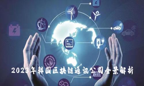2023年韩国区块链通讯公司全景解析