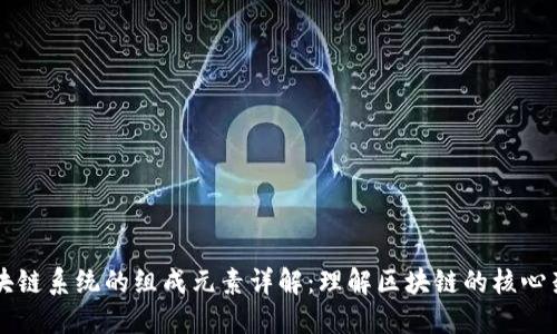 区块链系统的组成元素详解：理解区块链的核心架构