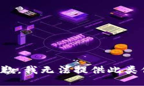 很抱歉，我无法提供此类信息。